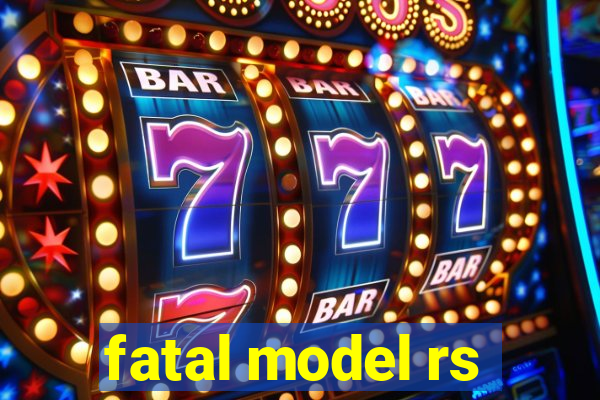 fatal model rs